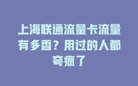 上海联通流量卡流量有多香？用过的人都夸疯了
