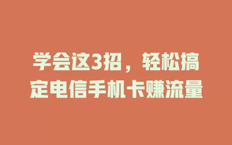 学会这3招，轻松搞定电信手机卡赚流量