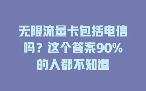 无限流量卡包括电信吗？这个答案90%的人都不知道