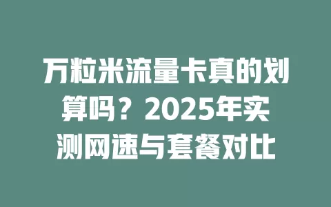 万粒米流量卡真的划算吗？2025年实测网速与套餐对比