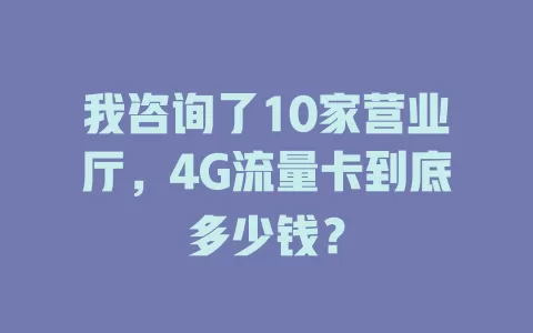 我咨询了10家营业厅，4G流量卡到底多少钱？