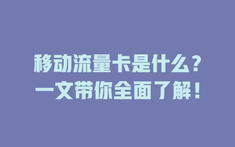 移动流量卡是什么？一文带你全面了解！