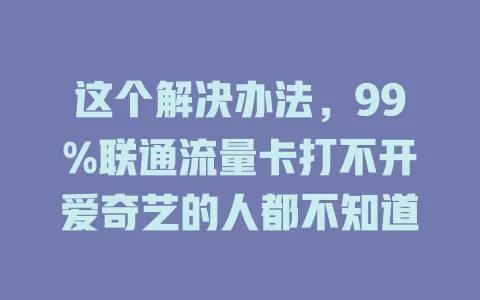 这个解决办法，99%联通流量卡打不开爱奇艺的人都不知道