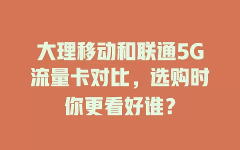 大理移动和联通5G流量卡对比，选购时你更看好谁？