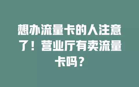 想办流量卡的人注意了！营业厅有卖流量卡吗？