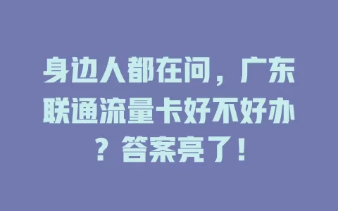 身边人都在问，广东联通流量卡好不好办？答案亮了！