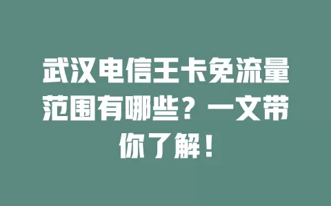 武汉电信王卡免流量范围有哪些？一文带你了解！