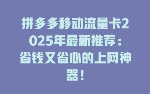 拼多多移动流量卡2025年最新推荐：省钱又省心的上网神器！