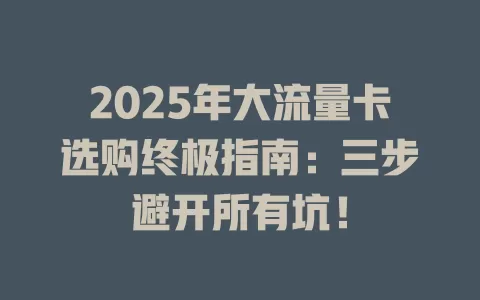 2025年大流量卡选购终极指南：三步避开所有坑！