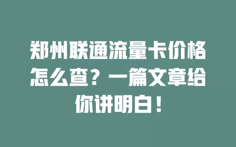 郑州联通流量卡价格怎么查？一篇文章给你讲明白！