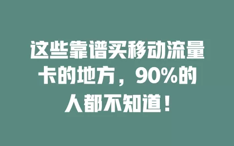 这些靠谱买移动流量卡的地方，90%的人都不知道！
