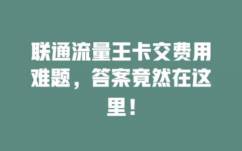 联通流量王卡交费用难题，答案竟然在这里！