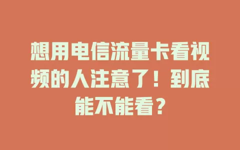 想用电信流量卡看视频的人注意了！到底能不能看？
