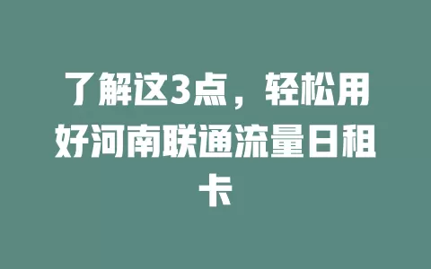 了解这3点，轻松用好河南联通流量日租卡