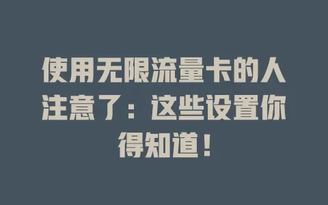 使用无限流量卡的人注意了：这些设置你得知道！