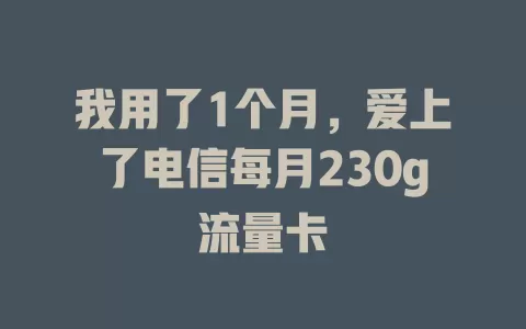 我用了1个月，爱上了电信每月230g流量卡