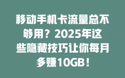 移动手机卡流量总不够用？2025年这些隐藏技巧让你每月多赚10GB！