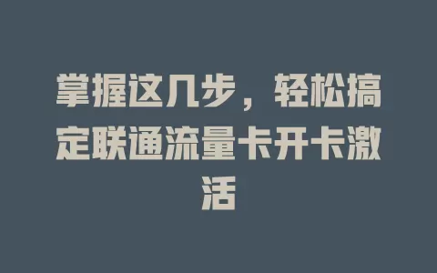 掌握这几步，轻松搞定联通流量卡开卡激活