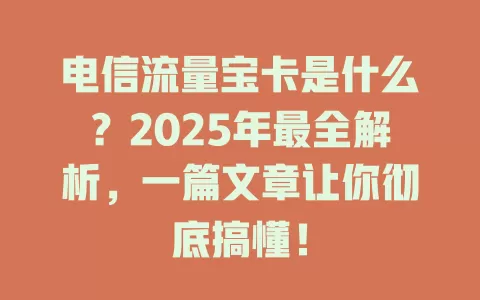 电信流量宝卡是什么？2025年最全解析，一篇文章让你彻底搞懂！