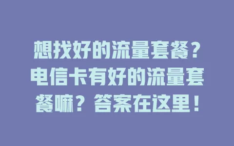 想找好的流量套餐？电信卡有好的流量套餐嘛？答案在这里！
