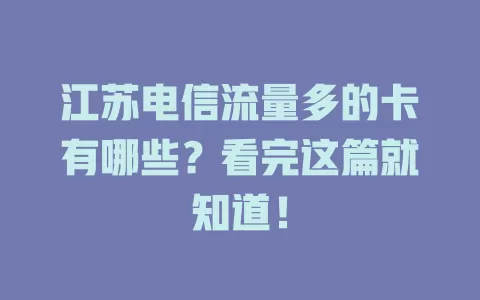 江苏电信流量多的卡有哪些？看完这篇就知道！