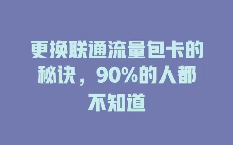 更换联通流量包卡的秘诀，90%的人都不知道