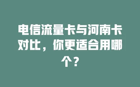 电信流量卡与河南卡对比，你更适合用哪个？