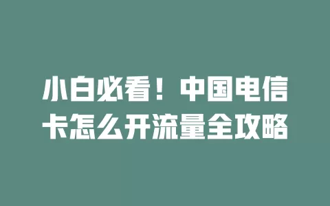 小白必看！中国电信卡怎么开流量全攻略