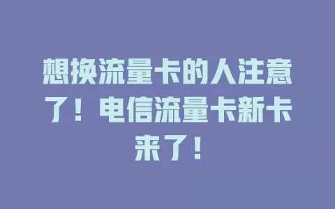 想换流量卡的人注意了！电信流量卡新卡来了！