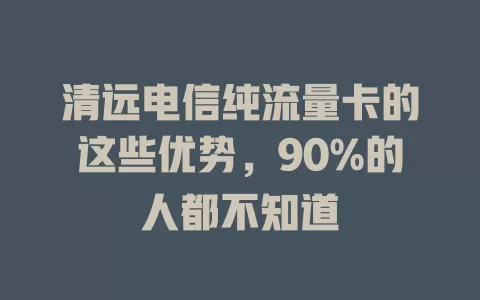 清远电信纯流量卡的这些优势，90%的人都不知道