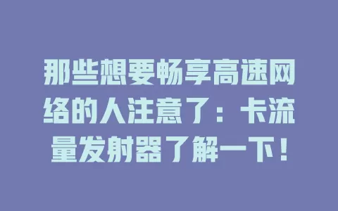 那些想要畅享高速网络的人注意了：卡流量发射器了解一下！