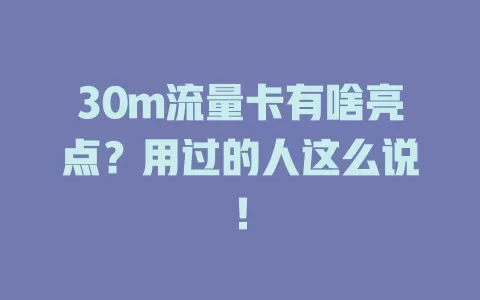 30m流量卡有啥亮点？用过的人这么说！