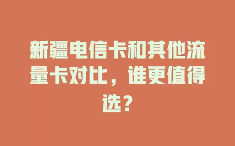 新疆电信卡和其他流量卡对比，谁更值得选？