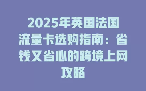 2025年英国法国流量卡选购指南：省钱又省心的跨境上网攻略