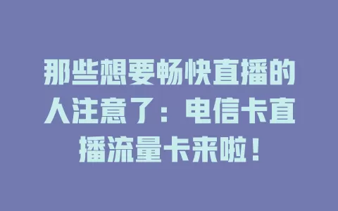 那些想要畅快直播的人注意了：电信卡直播流量卡来啦！