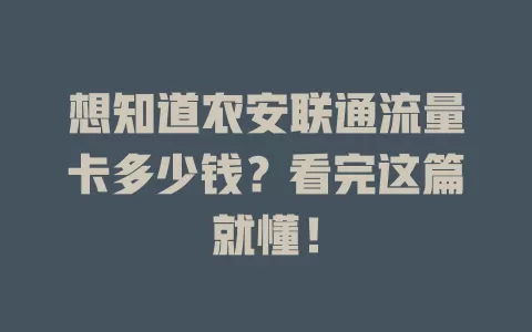 想知道农安联通流量卡多少钱？看完这篇就懂！