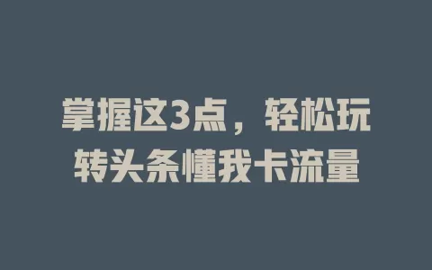 掌握这3点，轻松玩转头条懂我卡流量