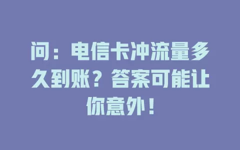 问：电信卡冲流量多久到账？答案可能让你意外！