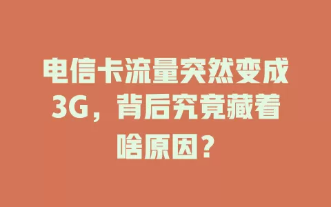 电信卡流量突然变成3G，背后究竟藏着啥原因？