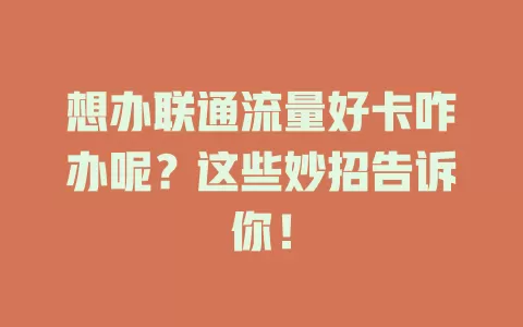 想办联通流量好卡咋办呢？这些妙招告诉你！