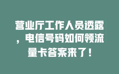 营业厅工作人员透露，电信号码如何领流量卡答案来了！