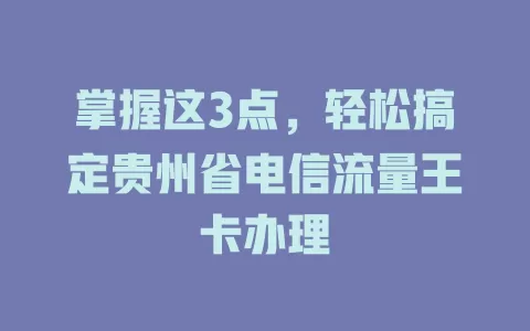 掌握这3点，轻松搞定贵州省电信流量王卡办理