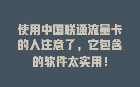 使用中国联通流量卡的人注意了，它包含的软件太实用！