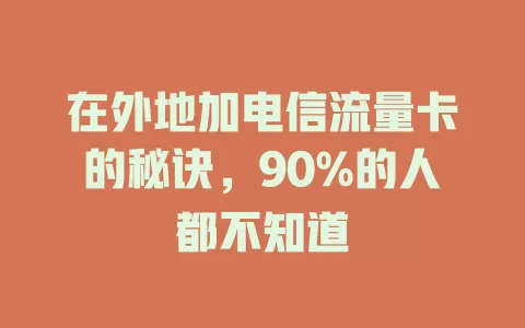 在外地加电信流量卡的秘诀，90%的人都不知道