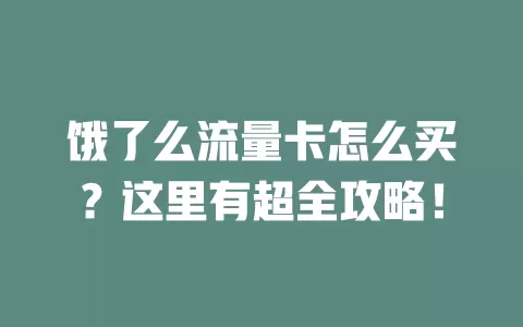 饿了么流量卡怎么买？这里有超全攻略！