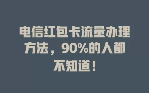 电信红包卡流量办理方法，90%的人都不知道！