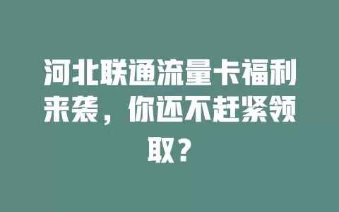 河北联通流量卡福利来袭，你还不赶紧领取？