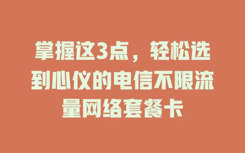 掌握这3点，轻松选到心仪的电信不限流量网络套餐卡