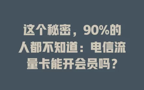这个秘密，90%的人都不知道：电信流量卡能开会员吗？