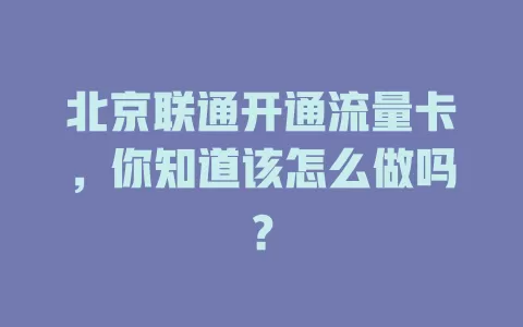 北京联通开通流量卡，你知道该怎么做吗？